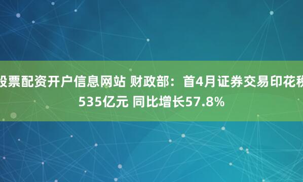 股票配资开户信息网站 财政部:首4月证券交易印花税535亿元 同比增长57.8%