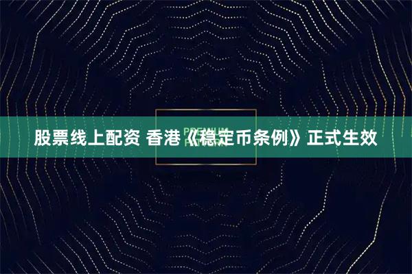 股票线上配资 香港《稳定币条例》正式生效